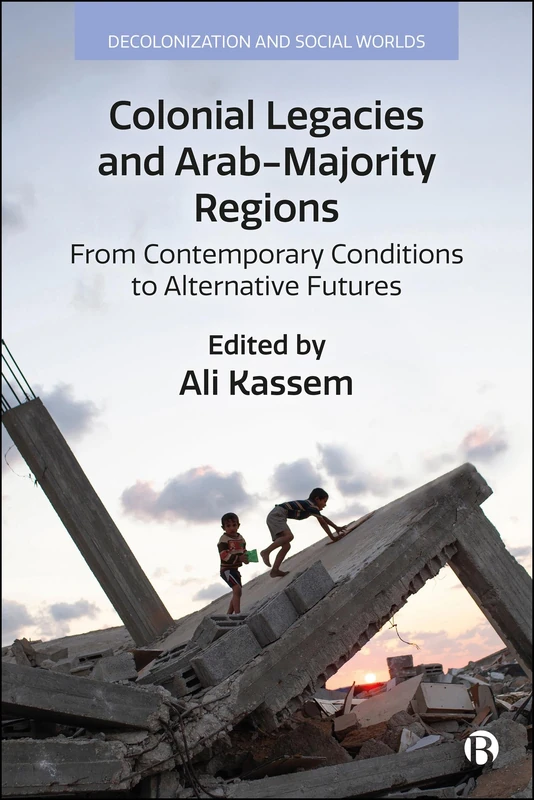 Colonial Legacies and Arab-Majority Regions: From Contemporary Conditions to Alternative Futures (Decolonization and Social Worlds)
