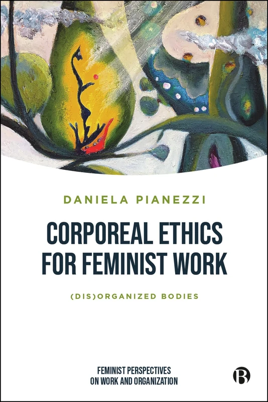 Corporeal Ethics for Feminist Work: (Dis)organized Bodies (Feminist Perspectives on Work and Organization)