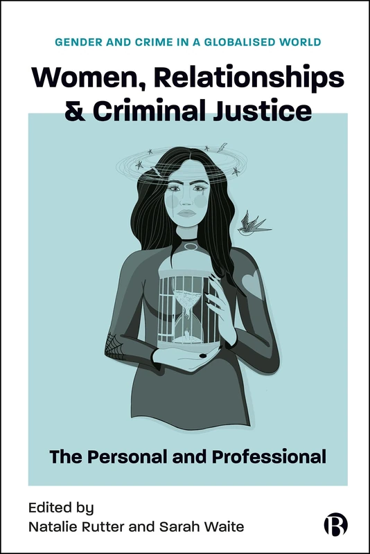 Women, Relationships & Criminal Justice: The Personal and Professional (Gender and Crime in a Globalised World)