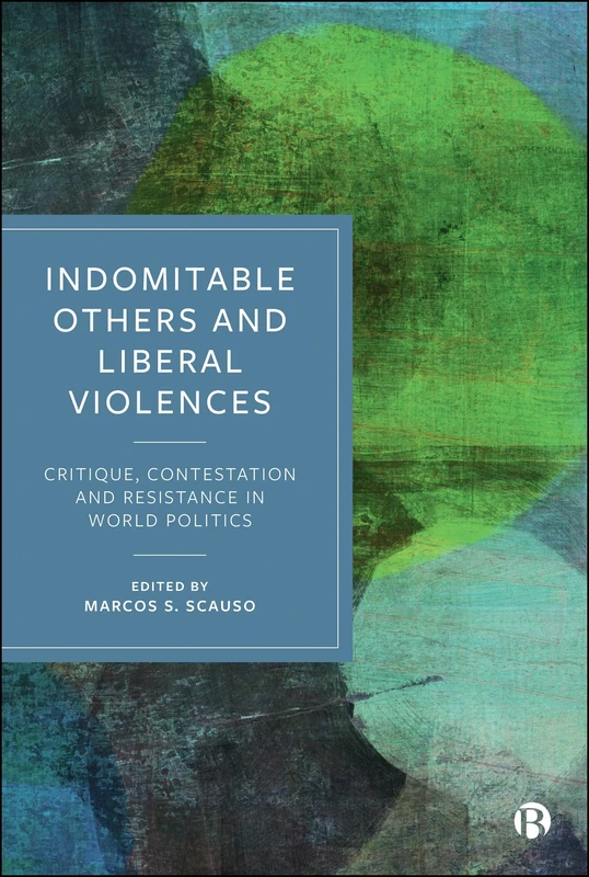 Indomitable Others and Liberal Violences: Critique, Contestation, and Resistance in World Politics