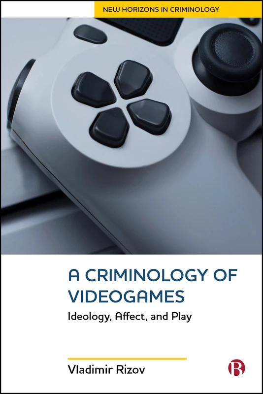 A Criminology of Videogames: Ideology, Affect, and Play (New Horizons in Criminology)