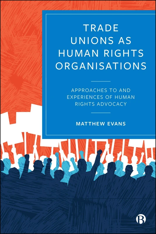 Trade Unions as Human Rights Organisations: Approaches to and Experiences of Human Rights Advocacy