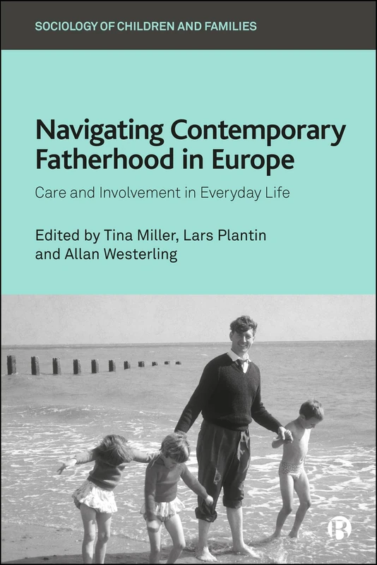 Navigating Contemporary Fatherhood in Europe: Care and Involvement in Everyday Life (Sociology of Children and Families)
