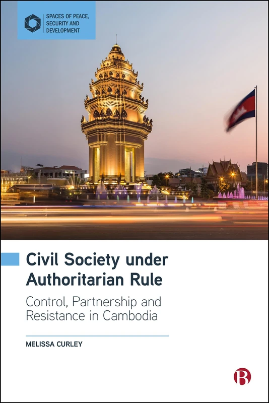Civil Society under Authoritarian Rule: Partnership, Control and Resistance in Cambodia (Spaces of Peace, Security and Development)