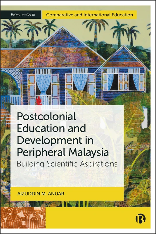 Postcolonial Education and Development in Peripheral Malaysia: Building Scientific Aspirations (Bristol Studies in Comparative and International Education)
