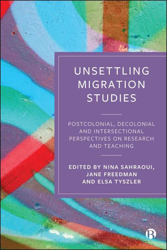Unsettling Migration Studies: Postcolonial, Decolonial and Intersectional Perspectives on Research and Teaching (Global Migration and Social Change)