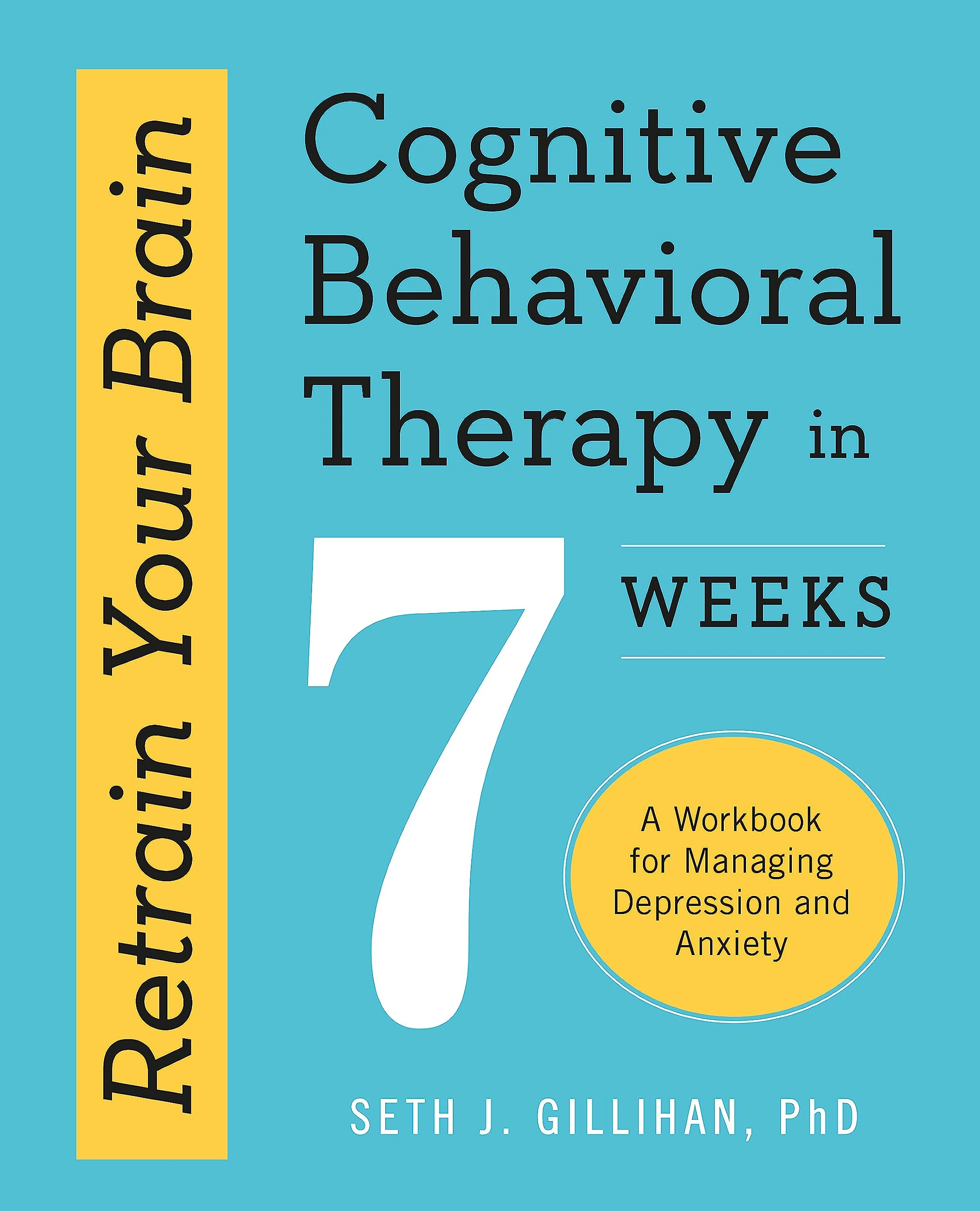 Retrain Your Brain: Cognitive Behavioural Therapy in 7 Weeks: A Workbook for Managing Anxiety and Depression