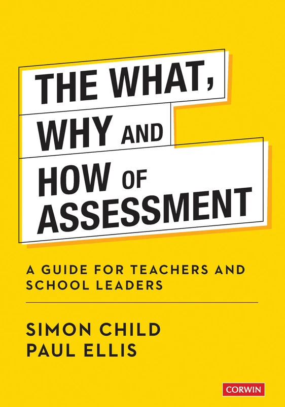 The What, Why and How of Assessment: A guide for teachers and school leaders (Corwin Ltd)