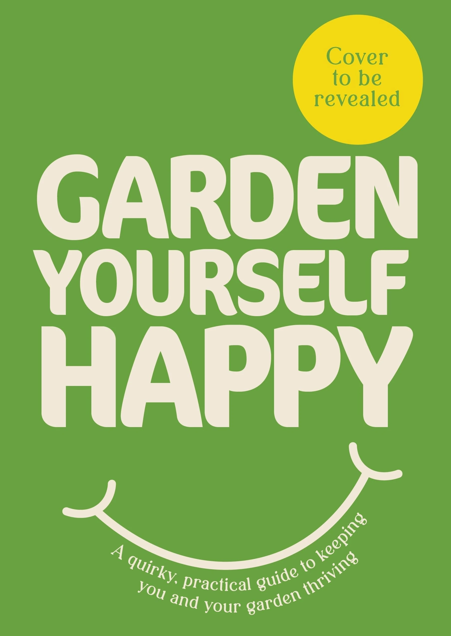 Garden Yourself Happy: A Quirky, Practical Guide to Keeping You and Your Garden Thriving