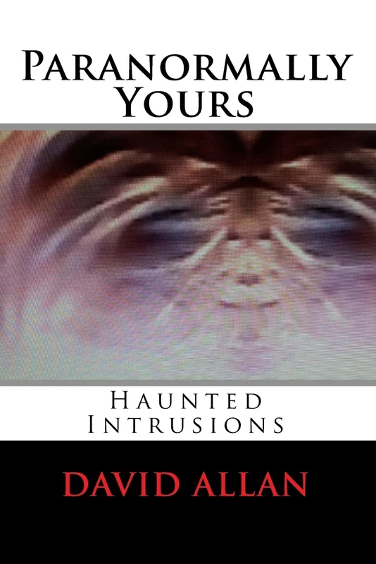 Paranormally Yours: Haunted Intrusions: Volume 1 (Paranormal Persistence ~Caveat~ True Experiences)