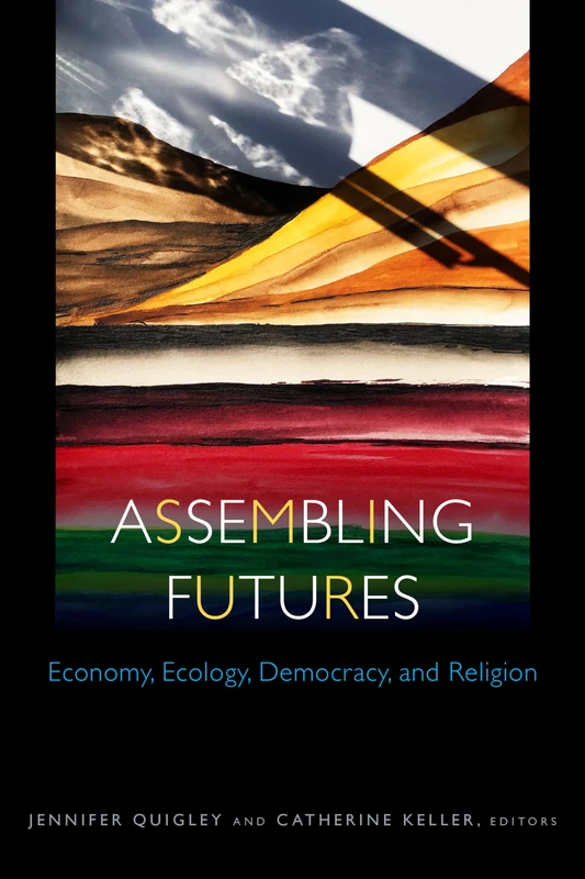 Assembling Futures: Economy, Ecology, Democracy, and Religion (Transdisciplinary Theological Colloquia)