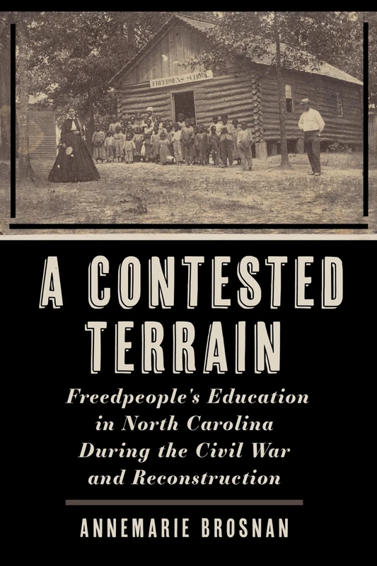 A Contested Terrain: Freedpeople's Education in North Carolina During the Civil War and Reconstruction (Reconstructing America)