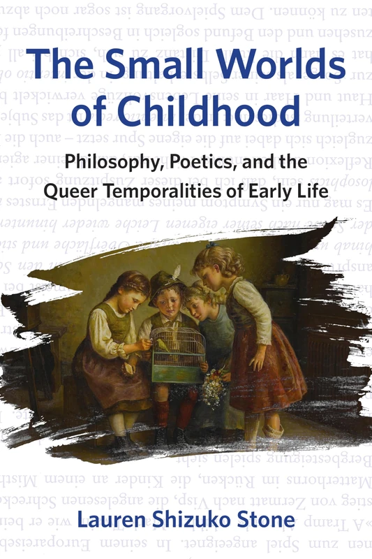 The Small Worlds of Childhood: Philosophy, Poetics, and the Queer Temporalities of Early Life