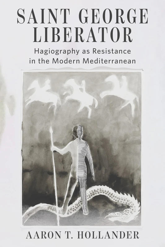 Saint George Liberator: Hagiography As Resistance in the Modern Mediterranean (Orthodox Christianity and Contemporary Thought)