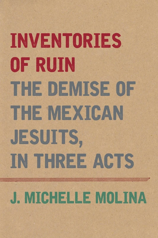 Inventories of Ruin: The Demise of the Mexican Jesuits, in Three Acts (Catholic Practice in the Americas)