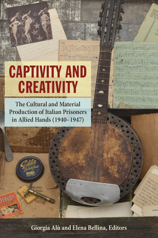 Captivity and Creativity: The Cultural and Material Production of Italian Prisoners in Allied Hands (1940-1947) (World War II: the Global, Human, and Ethical Dimension)