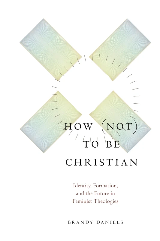 How not to Be Christian: Identity, Formation, and the Future in Feminist Theologies
