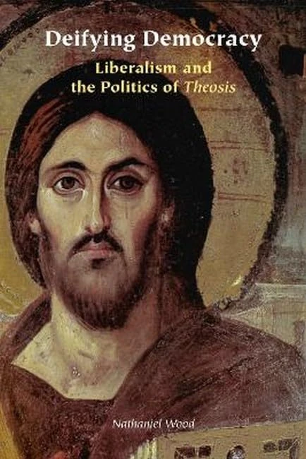 Deifying Democracy: Liberalism and the Politics of Theosis (Orthodox Christianity and Contemporary Thought)