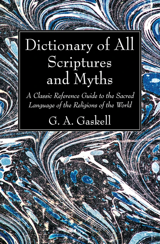 Dictionary of All Scriptures and Myths: A Classic Reference Guide to the Sacred Language of the Religions of the World