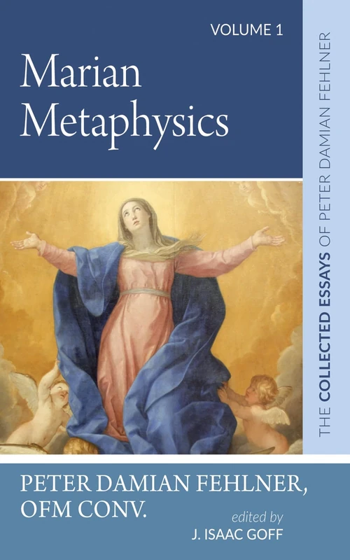 Marian Metaphysics: The Collected Essays of Peter Damian Fehlner, Ofm Conv: Volume 1