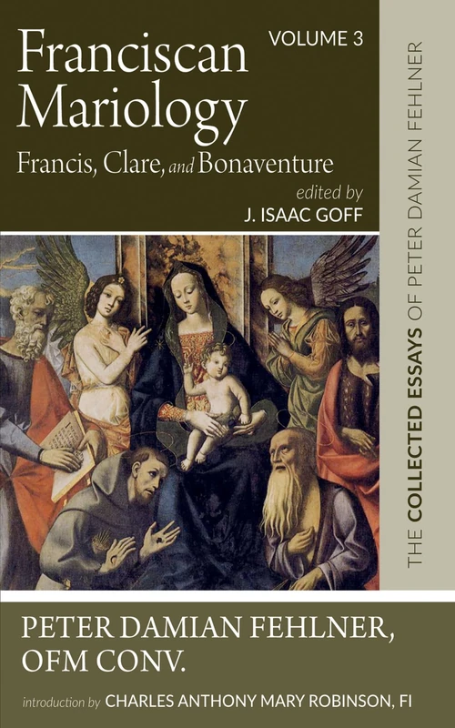 Franciscan Mariology--Francis, Clare, and Bonaventure: The Collected Essays of Peter Damian Fehlner, Ofm Conv: Volume 3