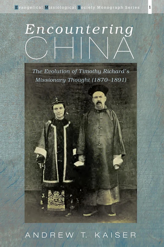 Encountering China: The Evolution of Timothy Richard's Missionary Thought (1870-1891): 1 (Evangelical Missiological Society Monograph)