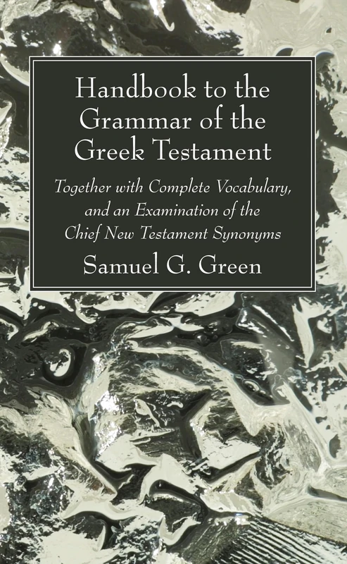 Handbook to the Grammar of the Greek Testament: Together with Complete Vocabulary, and an Examination of the Chief New Testament Synonyms