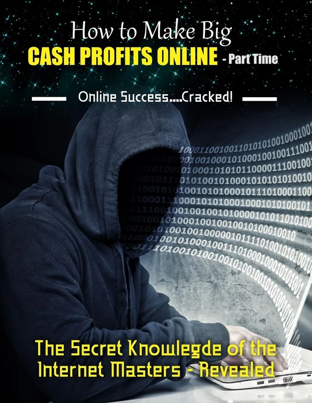 How to Make Big Cash Profits Online - Part Time: The Secret Knowledge of the Internet Masters - Revealed