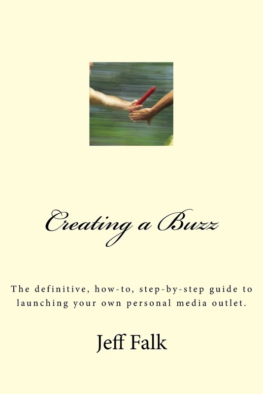 Creating A Buzz: The definitive, how-to, step-by-step guide to launching your own personal media outlet.