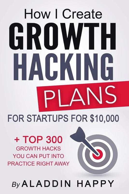Growth Hacking Plans: How I create Growth Hacking Plans for startups for $10,000 + TOP 300 growth hacks you can put into practice right away
