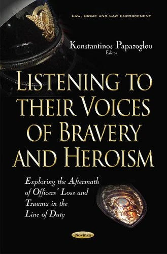 Listening to their Voices of Bravery & Heroism: Exploring the Aftermath of Officers Loss & Trauma in the Line of Duty (Law, Crime and Enforcement)