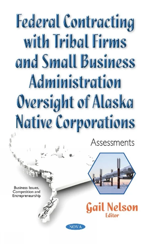 Federal Contracting with Tribal Firms & Small Business Administration Oversight of Alaska Native Corporations: Assessments (Business Issues, Competition and Entrepreneurship)