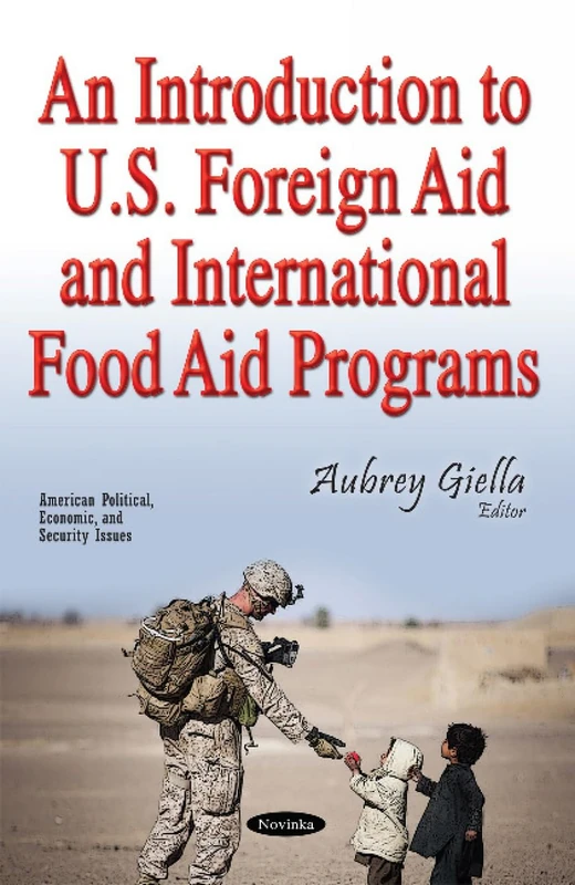 An Introduction to U.S. Foreign Aid & International Food Aid Programs (American Political, Economic and Security Issues)