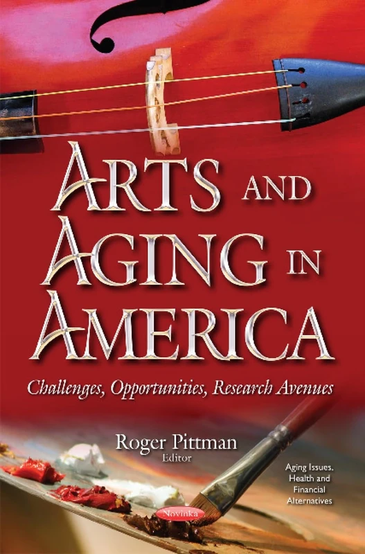 Arts & Aging in America: Challenges, Opportunities, Research Avenues (Aging Issues, Health and Financial Alternatives)