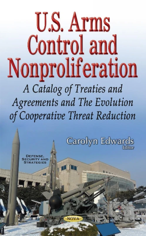 U.S. Arms Control & Nonproliferation: A Catalog of Treaties & Agreements & the Evolution of Cooperative Threat Reduction (Defense, Security and Strategies)