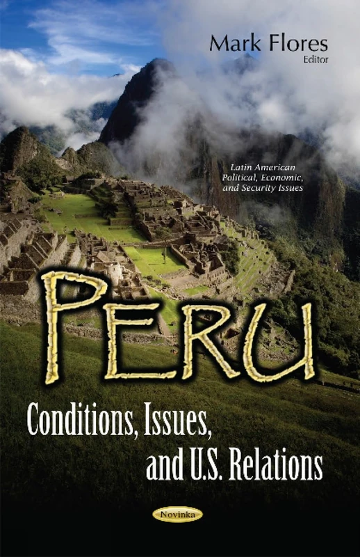 Peru: Conditions, Issues, & U.S. Relations (Latin American Political, Economic, and Security Issues)
