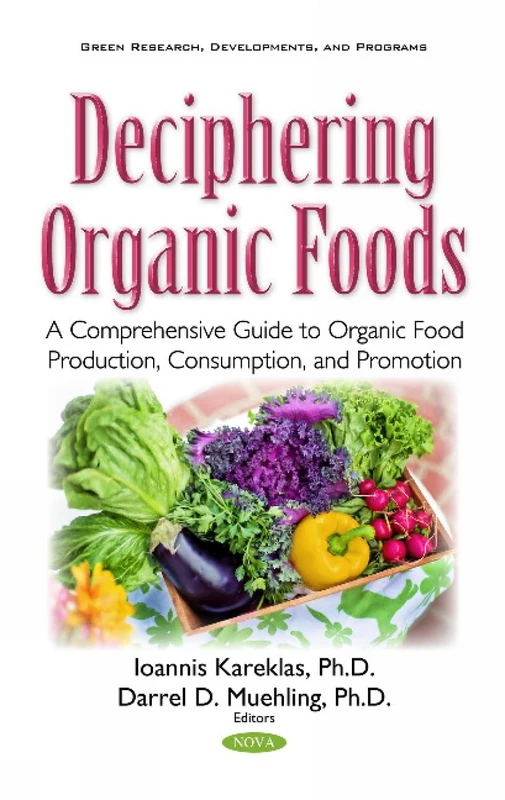Deciphering Organic Foods: A Comprehensive Guide to Organic Food Production, Consumption, & Promotion (Green Research Developments and Programs)