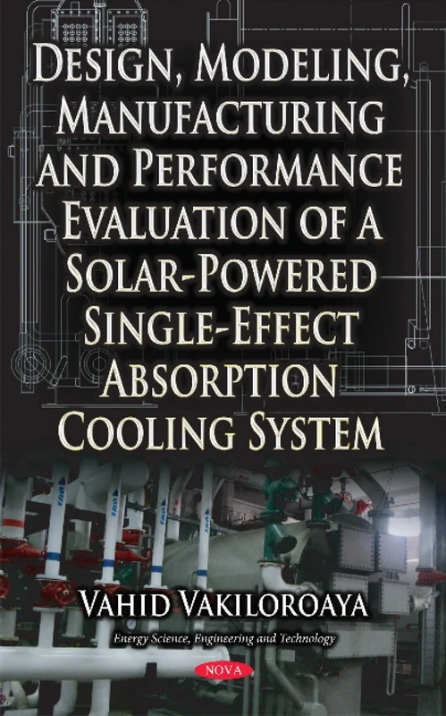 Design, Modeling, Manufacturing & Performance Evaluation of a Solar-Powered Single-Effect Absorption Cooling System (Energy Science, Engineering and Technology) - Image 1