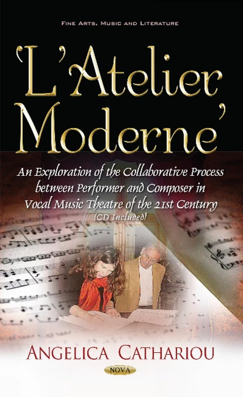 L Atelier Moderne : An Exploration of the Collaborative Process Between Performer & Composer in Vocal Music Theatre of the 21st Century (Fine Arts, Music and Literature)