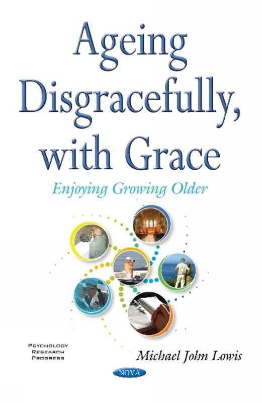 Ageing Disgracefully, with Grace: Enjoying Growing Older (Psychology Research Progress)