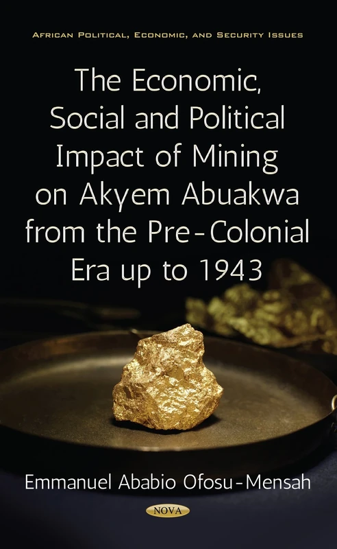 Economic, Social & Political Impact of Mining on Akyem Abuakwa from the Pre-Colonial Era up to 1943 (African Political, Economic, and Security Issues)