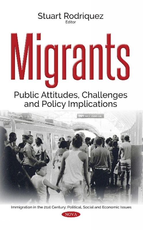Migrants: Public Attitudes, Challenges & Policy Implications (Immigration in the 21st Century: Political, Social and Economic Issues)