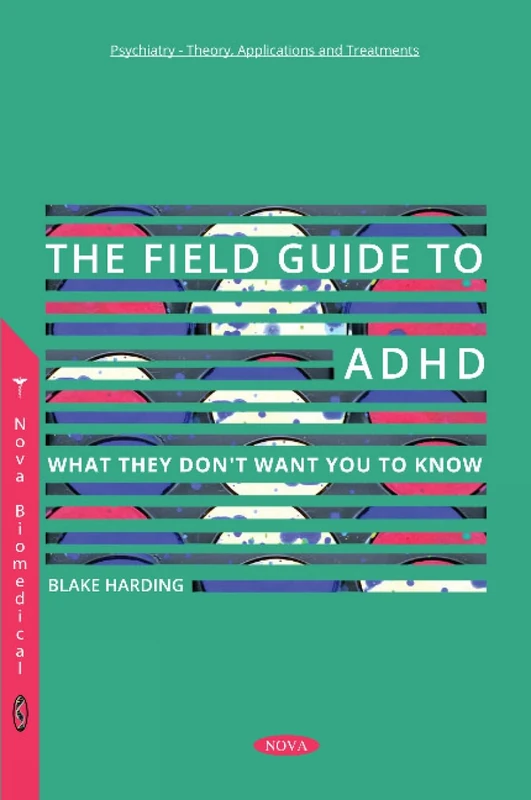 The Field Guide to ADHD: What They Don't Want You to Know (Psychiatry - Theory, Applications and Treatments)