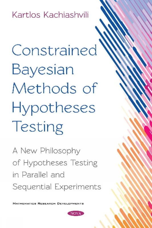 Constrained Bayesian Methods of Hypotheses Testing: A New Philosophy of Hypotheses Testing in Parallel and Sequential Experiments (Mathematics Research Developments)