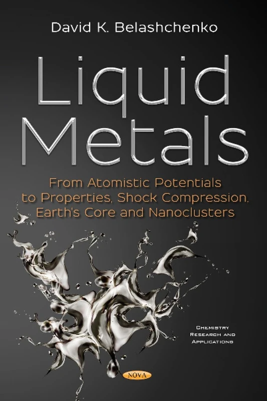 Liquid Metals: From Atomistic Potentials to Properties, Shock Compression, Earth's Core and Nanoclusters (Chemistry Research and Applications Series)