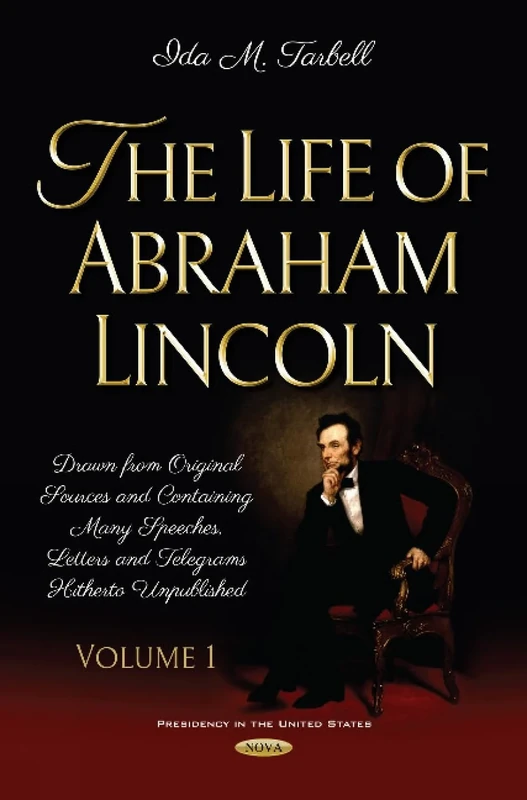 The Life of Abraham Lincoln: Drawn from Original Sources and Containing Many Speeches, Letters and Telegrams Hitherto Unpublished. Volume One (Presidency in the United State)