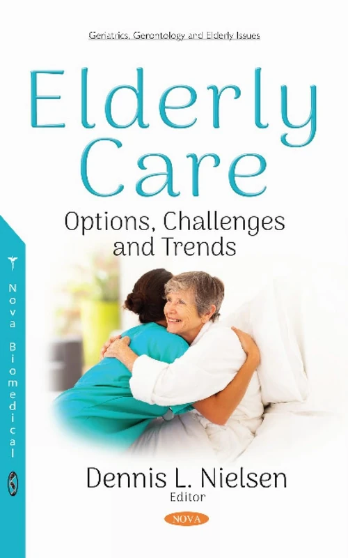 Elderly Care: Options, Challenges and Trends (Geriatrics, Gerontology and Elderly Issues)