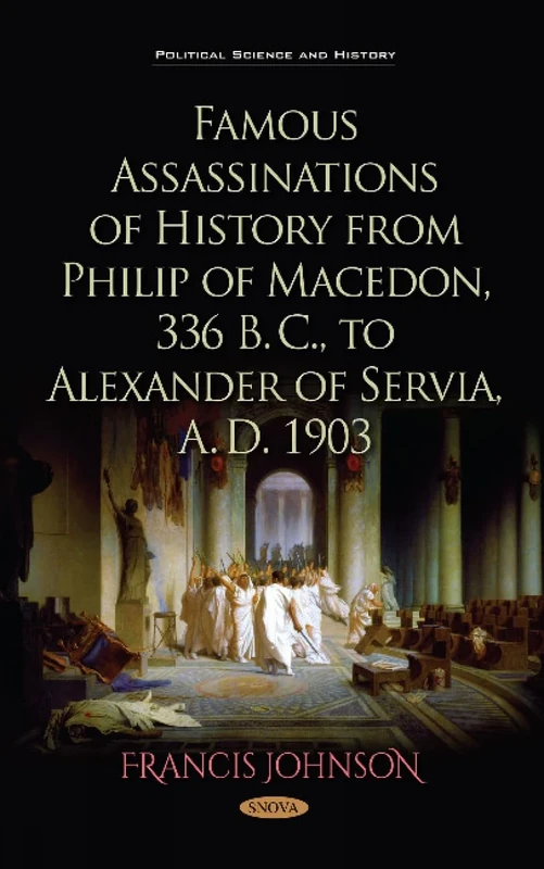 Famous Assassinations of History from Philip of Macedon, 336 B. C., to Alexander of Servia, A. D. 1903 (Political Science and History Series)