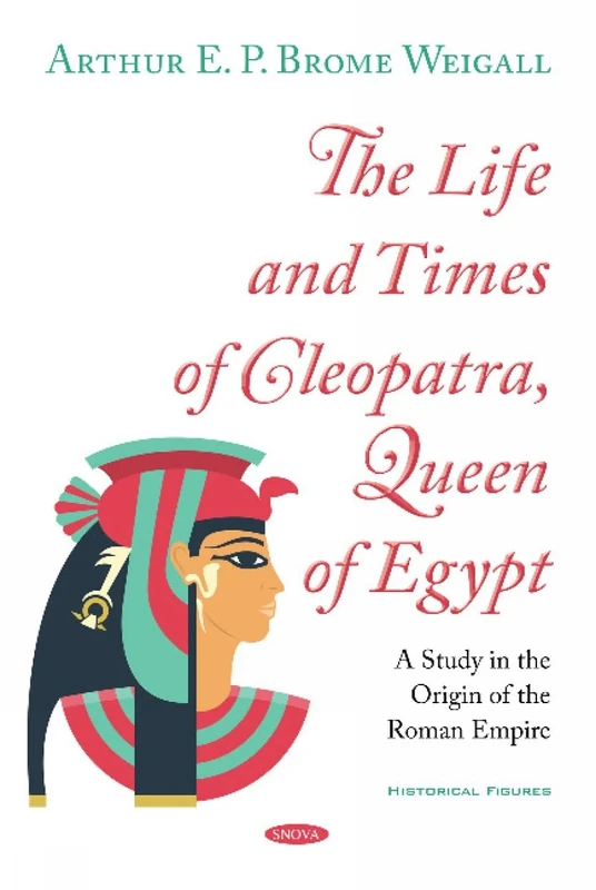 The Life and Times of Cleopatra, Queen of Egypt: A Study in the Origin of the Roman Empire (Historical Figures)