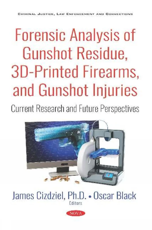 Forensic Analysis of Gunshot Residue, 3D-Printed Firearms, and Gunshot Injuries: Current Research and Future Perspectives (Criminal Justice, Law Enforcement and Corrections)